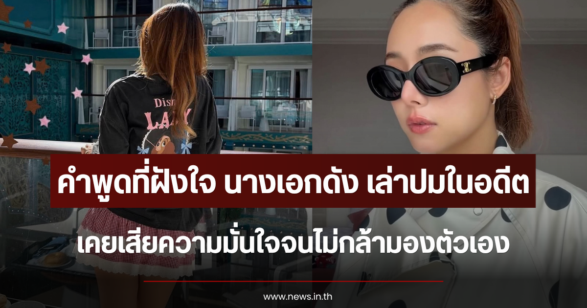 คำพูดที่ฝังใจ นางเอกดัง ย้อนเล่าปมในอดีต เคยเสียความมั่นใจจนไม่กล้ามองตัวเอง