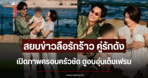 สยบข่าวลือรักร้าว คู่รักดัง เปิดภาพครอบครัวชัด ดูอบอุ่นเต็มเฟรม