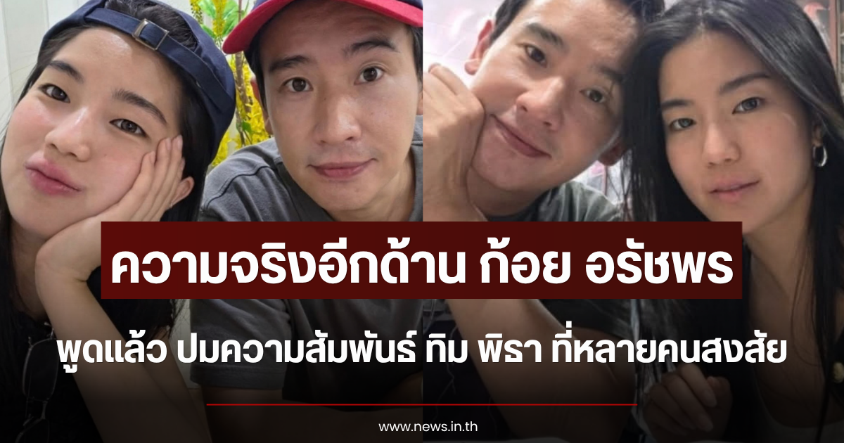 ความจริงอีกด้าน ก้อย อรัชพร พูดแล้ว ปมความสัมพันธ์ ทิม พิธา ที่หลายคนสงสัย