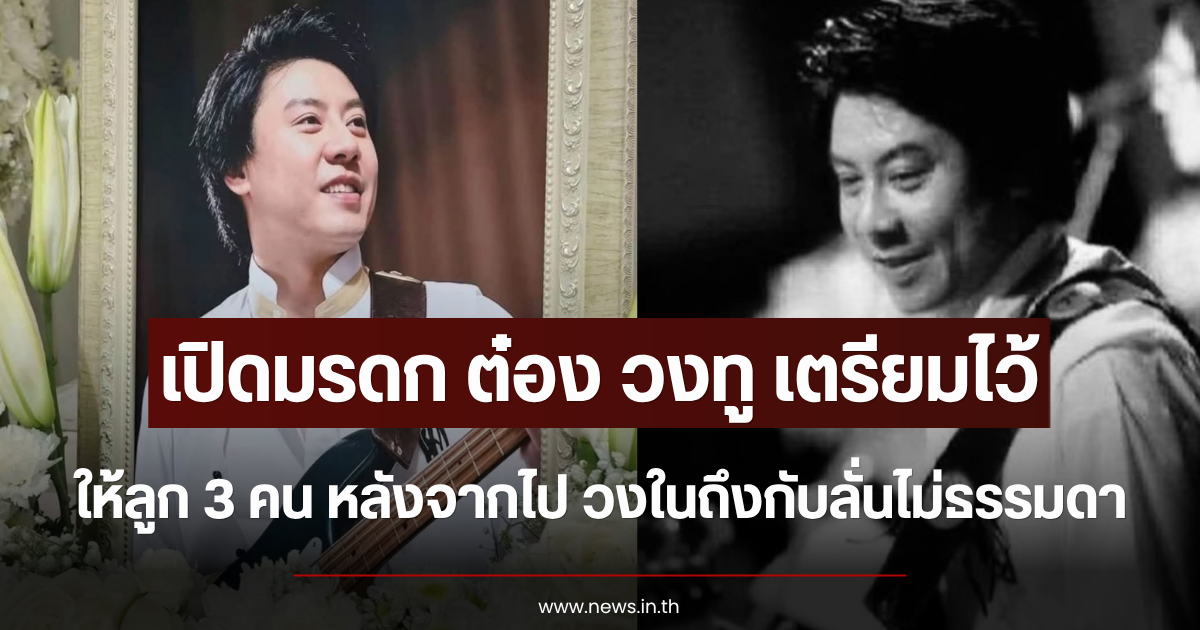 เปิดมรดก ต๋อง วงทู เตรียมไว้ให้ลูก 3 คน หลังจากไป วงในถึงกับลั่นไม่ธรรมดา