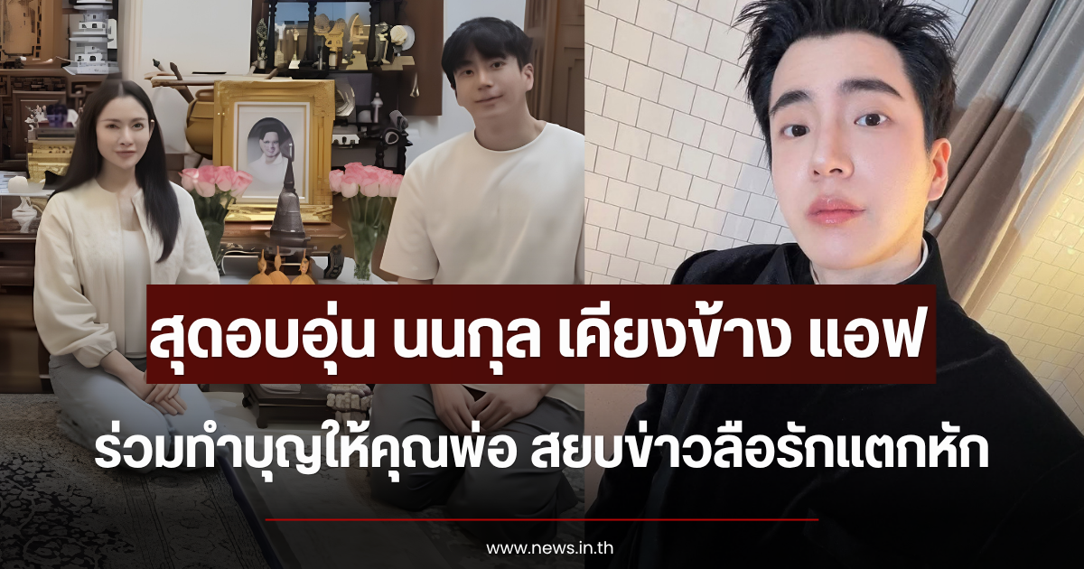 เปิดช็อตสุดอบอุ่น นนกุล เคียงข้าง แอฟ ร่วมทำบุญให้คุณพ่อ สยบข่าวลือรักแตกหัก