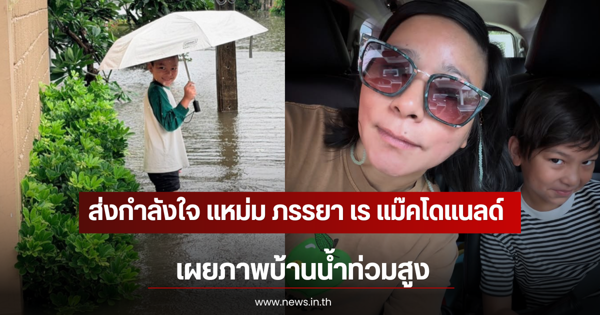 ส่งกำลังใจ แหม่ม ภรรยา เร แม๊คโดแนลด์ เผยภาพบ้านน้ำท่วมสูง