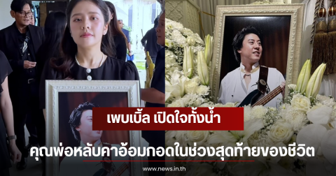 เพบเบิ้ล เปิดใจทั้งน้ำ คุณพ่อหลับคาอ้อมกอดในช่วงสุดท้ายของชีวิต