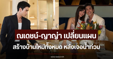 ณเดชน์-ญาญ่า เปลี่ยนแผนสร้างบ้านใหม่ทั้งหมด หลังเจอน้ำท่วม
