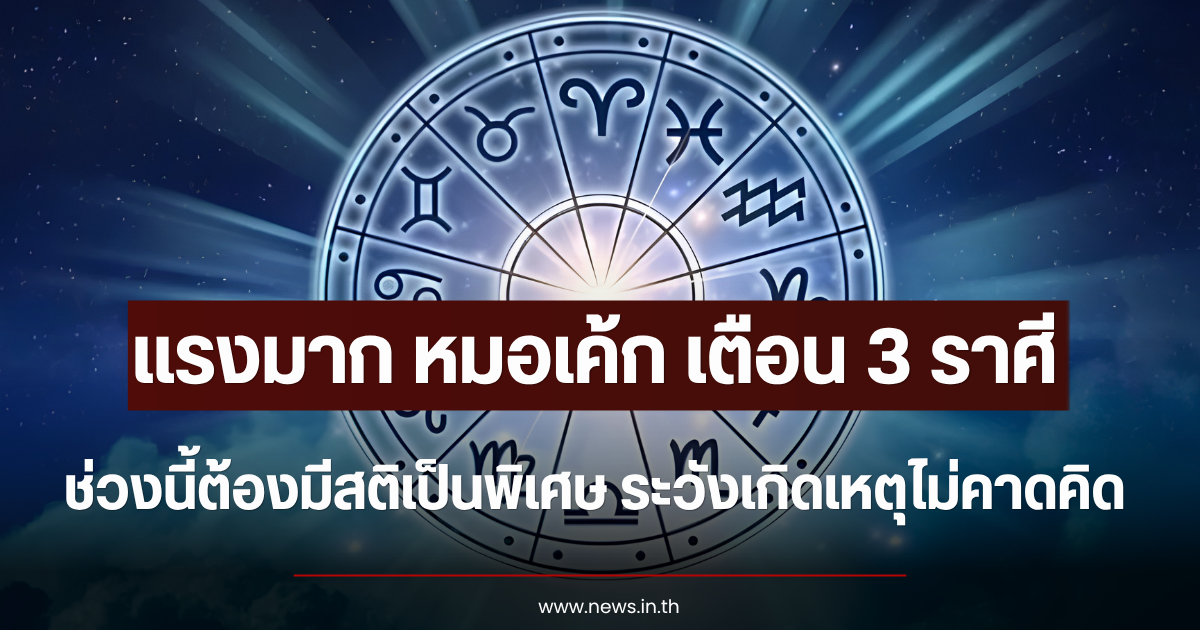 แรงมาก หมอเค้ก เตือน 3 ราศี ช่วงนี้ต้องมีสติเป็นพิเศษ ระวังเกิดเหตุไม่คาดคิด