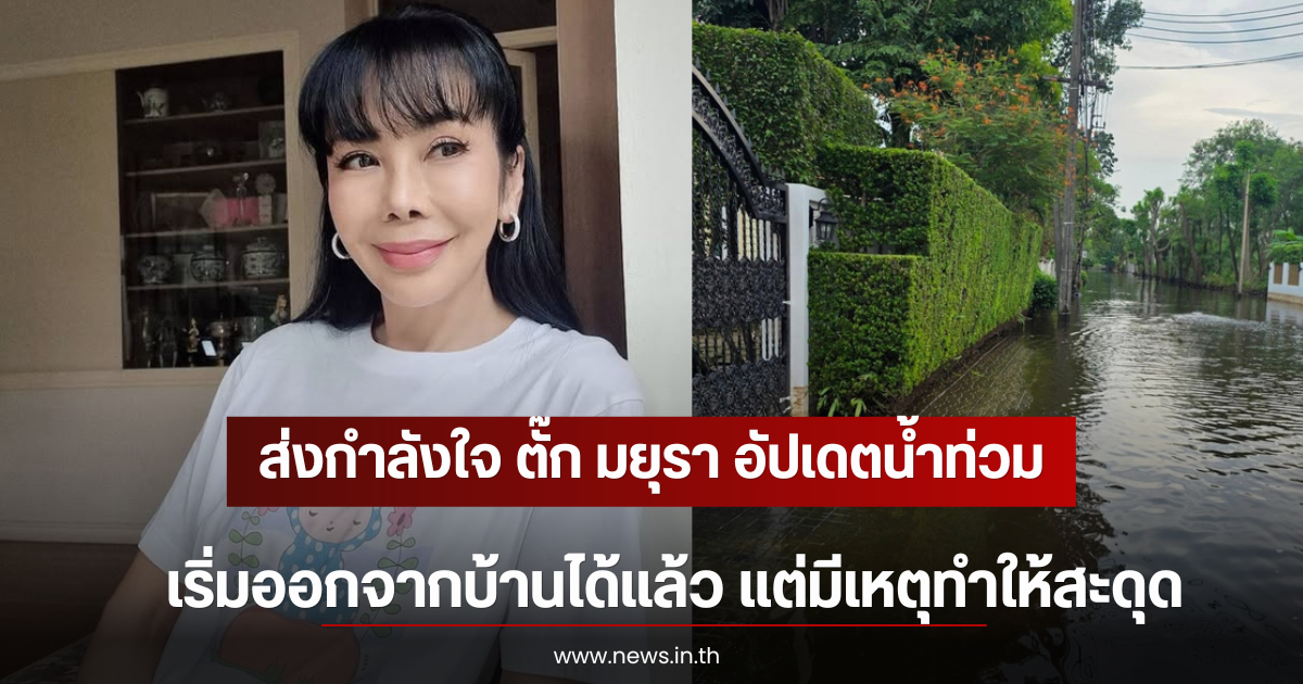 ส่งกำลังใจ ตั๊ก มยุรา อัปเดตน้ำท่วม เริ่มออกจากบ้านได้แล้ว แต่มีเหตุทำให้สะดุด