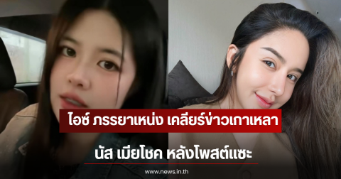 ไอซ์ ภรรยาเหน่ง เคลียร์ข่าวเกาเหลา นัส เมียโชค หลังโพสต์แซะ