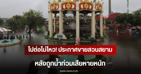 ไปต่อไม่ไหว! ประกาศขายสวนสยาม หลังถูกน้ำท่วมเสียหายหนัก