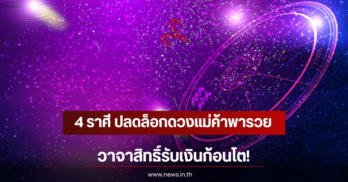 4 ราศี ปลดล็อกดวงแม่ค้าพารวย วาจาสิทธิ์รับเงินก้อนโต!