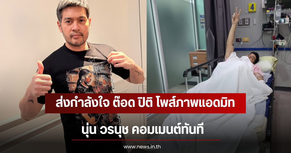ส่งกำลังใจ ต๊อด ปิติ โพส์ภาพแอดมิทอยู่รพ. นุ่น วรนุช คอมเมนต์ทันที