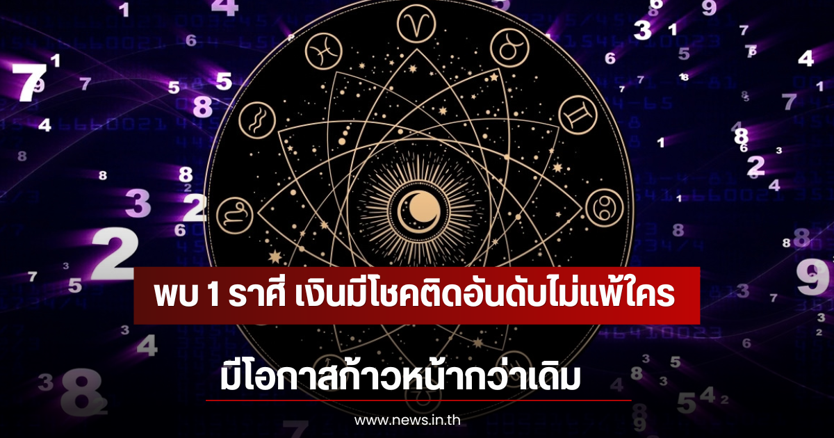 พบ 1 ราศี เงินมีโชคติดอันดับไม่แพ้ใคร มีโอกาสก้าวหน้ากว่าเดิม
