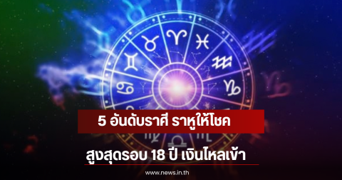 5 อันดับราศี ราหูให้โชคสูงสุดรอบ 18 ปี เงินไหลเข้า