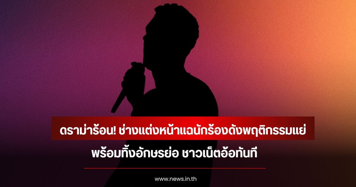 ดราม่าร้อน! ช่างแต่งหน้าแฉนักร้องดังพฤติกรรมแย่ พร้อมทิ้งอักษรย่อ ชาวเน็ตอ้อทันที