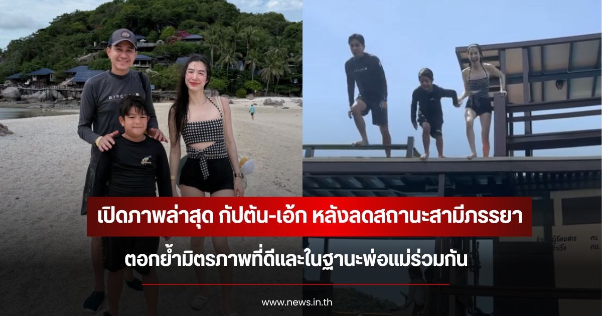 เปิดภาพล่าสุด กัปตัน-เอ้ก หลังลดสถานะสามีภรรยา ตอกย้ำมิตรภาพและในฐานะพ่อแม่