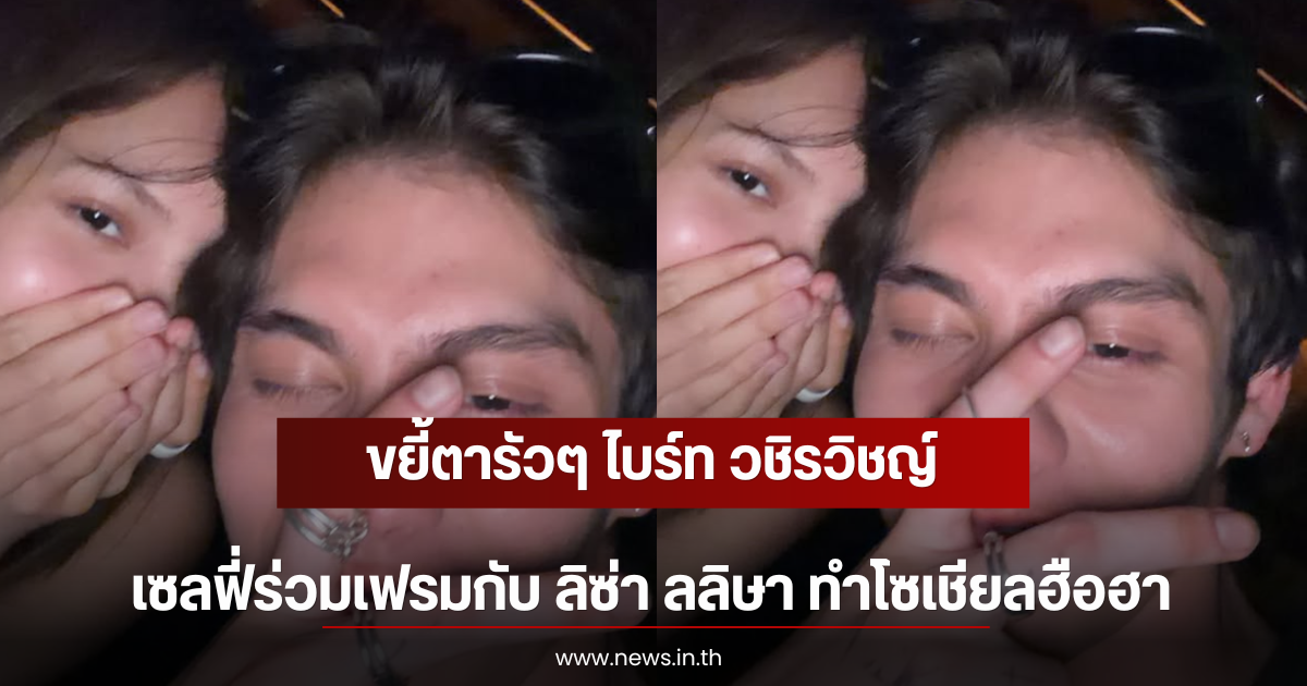 ขยี้ตารัวๆ ไบร์ท วชิรวิชญ์ เซลฟี่ร่วมเฟรมกับ ลิซ่า ลลิษา ทำโซเชียลฮือฮา