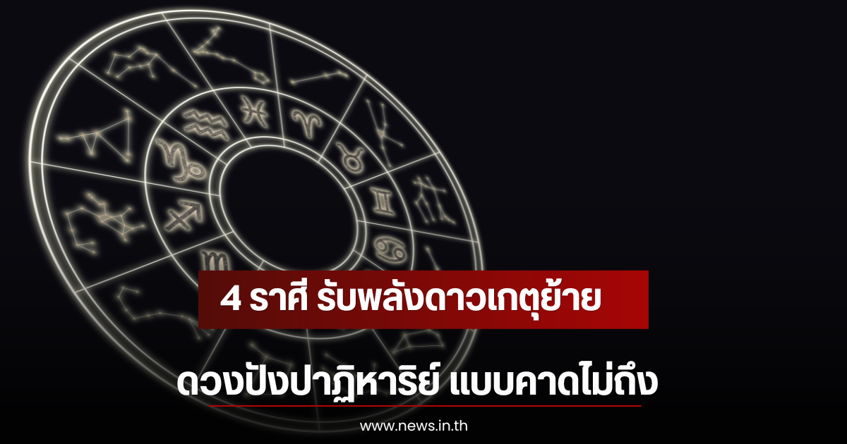 4 ราศี รับพลังดาวเกตุย้าย ดวงปังปาฏิหาริย์ แบบคาดไม่ถึง
