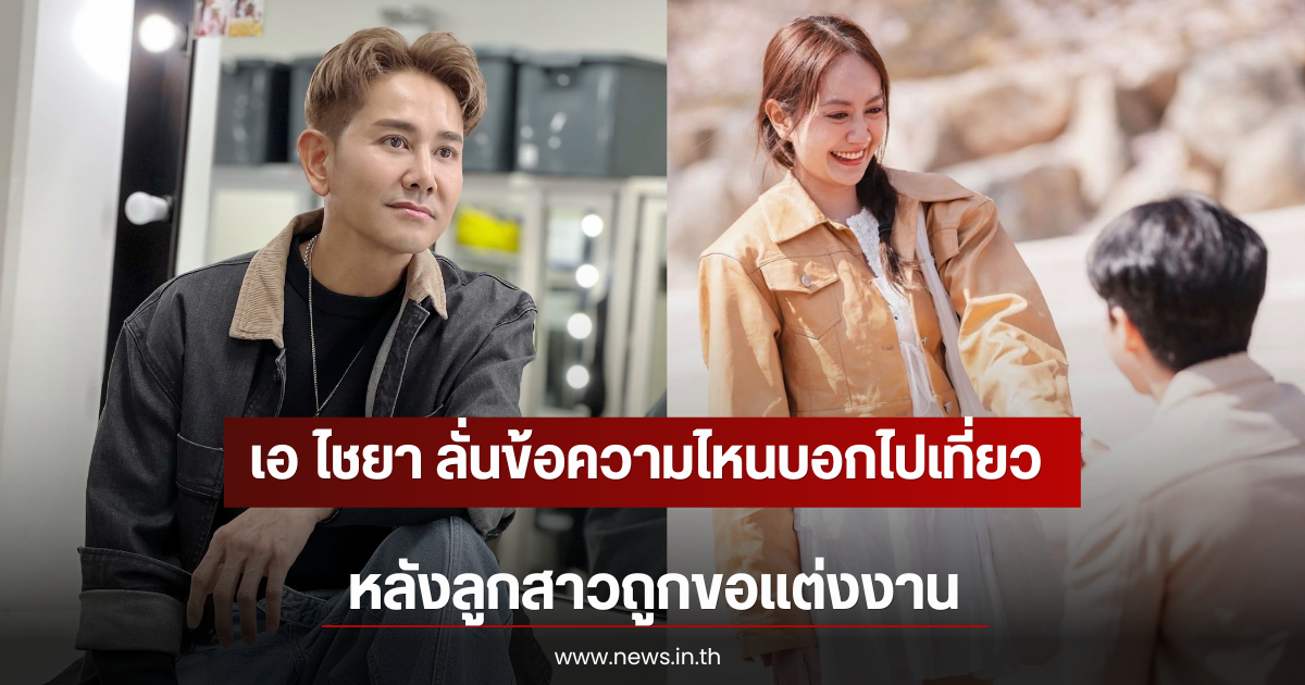 เอ ไชยา ลั่นข้อความไหนบอกไปเที่ยว หลังลูกสาวถูกขอแต่งงาน