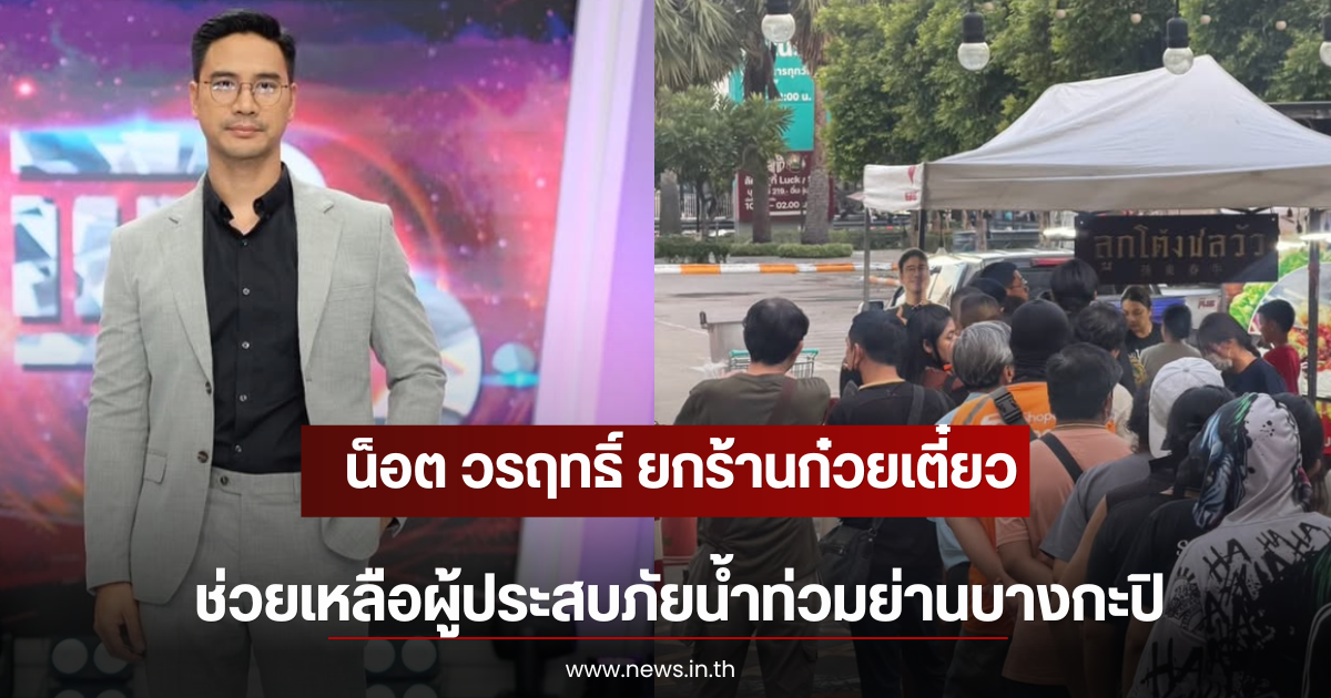 น็อต วรฤทธิ์ ยกร้านก๋วยเตี๋ยว ช่วยเหลือผู้ประสบภัยน้ำท่วมย่านบางกะปิ