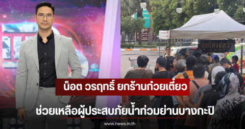 น็อต วรฤทธิ์ ยกร้านก๋วยเตี๋ยว ช่วยเหลือผู้ประสบภัยน้ำท่วมย่านบางกะปิ