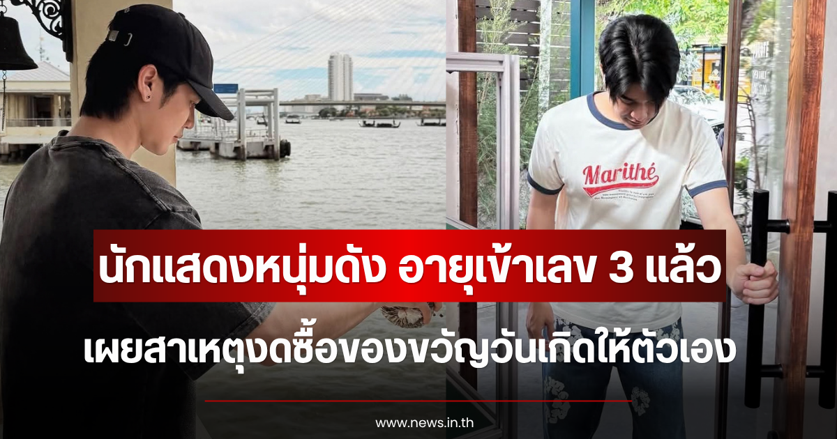 เข้าใจเลย นักแสดงหนุ่มดัง อายุเข้าเลข 3 แล้ว เผยสาเหตุงดซื้อของขวัญวันเกิดให้ตัวเอง