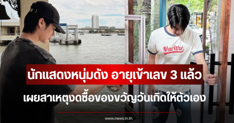 เข้าใจเลย นักแสดงหนุ่มดัง อายุเข้าเลข 3 แล้ว เผยสาเหตุงดซื้อของขวัญวันเกิดให้ตัวเอง
