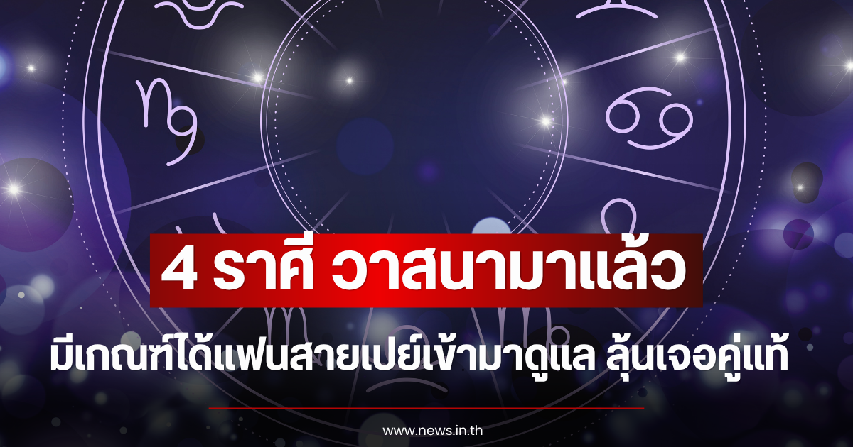 วาสนามาแล้ว 4 ราศี มีเกณฑ์ได้แฟนสายเปย์เข้ามาดูแล ลุ้นเจอคู่แท้