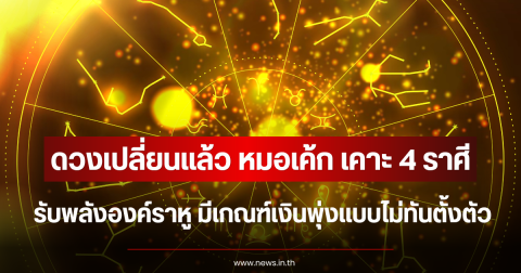 ดวงเปลี่ยนแล้ว หมอเค้ก เคาะ 4 ราศี รับพลังองค์ราหู มีเกณฑ์เงินพุ่งแบบไม่ทันตั้งตัว