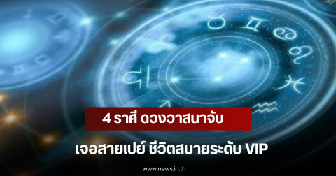 4 ราศี ดวงวาสนาจับ เจอสายเปย์ ชีวิตสบายระดับ VIP