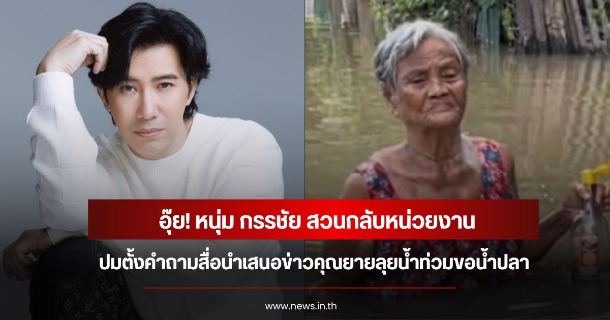 อุ๊ย! หนุ่ม กรรชัย สวนกลับหน่วยงาน ปมตั้งคำถามสื่อนำเสนอข่าวคุณยายลุยน้ำท่วมขอน้ำปลา