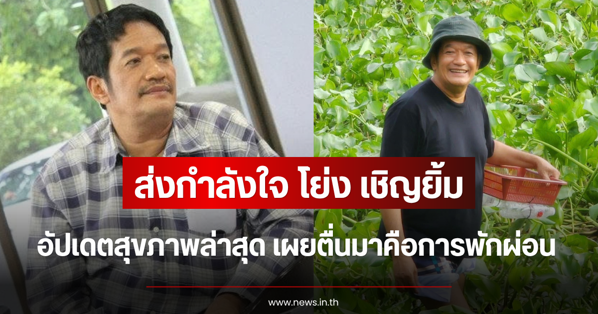 ส่งกำลังใจ โย่ง เชิญยิ้ม อัปเดตสุขภาพล่าสุด เผยตื่นมาคือการพักผ่อน