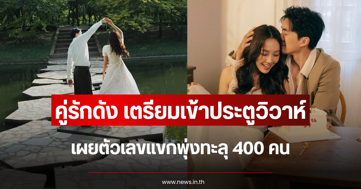 ใกล้ถึงวันแล้ว คู่รักดัง เตรียมเข้าประตูวิวาห์ เผยตัวเลขแขกพุ่งทะลุ 400 คน