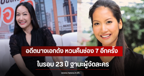 ฮือฮา อดีตนางเอกดัง หวนคืนช่อง 7 อีกครั้ง ในรอบ 23 ปี ฐานะผู้จัดละคร