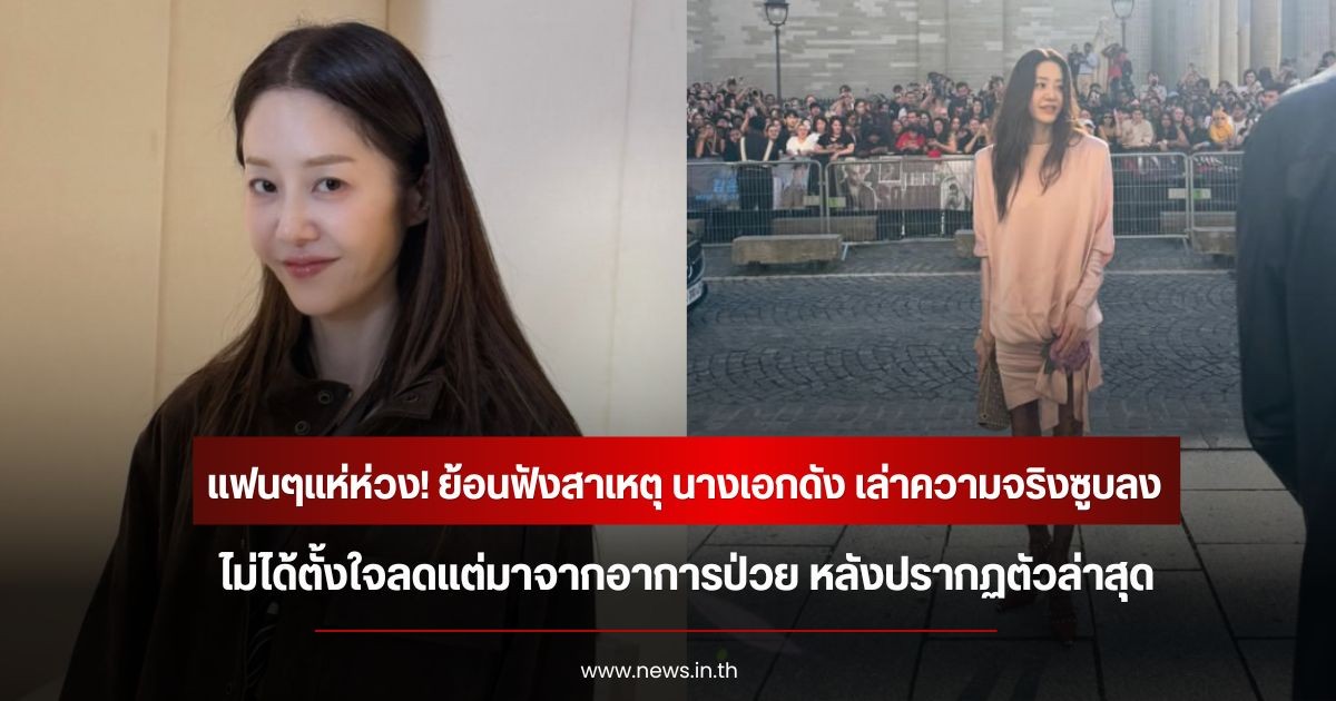 แฟนๆแห่ห่วง! ย้อนฟังสาเหตุ นางเอกดัง เล่าความจริงซูบลง ไม่ได้ตั้งใจลดแต่มาจากอาการป่วย หลังปรากฏตัวล่าสุด (ข่าวต่างประเทศ)