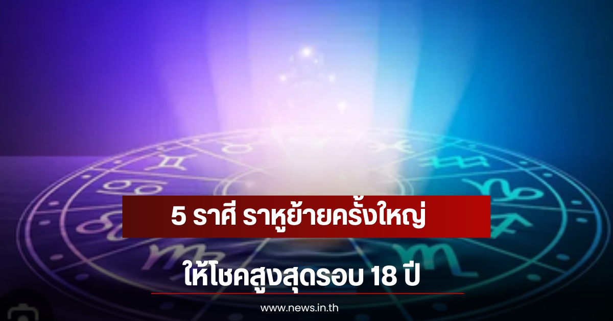 5 ราศี ราหูย้ายครั้งใหญ่ ให้โชคสูงสุดรอบ 18 ปี