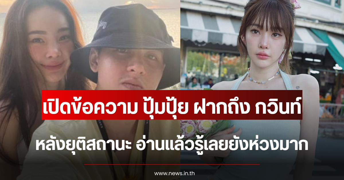 เปิดข้อความ ปุ้มปุ้ย ฝากถึง กวินท์ หลังยุติสถานะ อ่านแล้วรู้เลยยังห่วงมาก