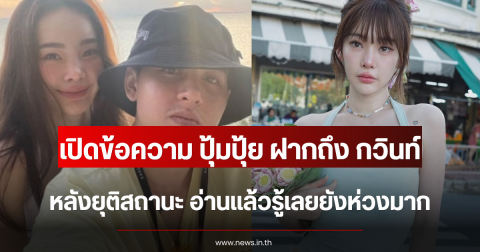 เปิดข้อความ ปุ้มปุ้ย ฝากถึง กวินท์ หลังยุติสถานะ อ่านแล้วรู้เลยยังห่วงมาก