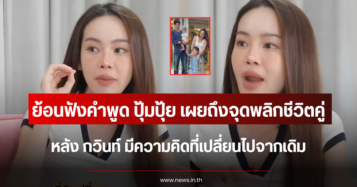 ย้อนฟังคำพูด ปุ้มปุ้ย เผยถึงจุดพลิกชีวิตคู่ หลัง กวินท์ มีความคิดที่เปลี่ยนไปจากเดิม