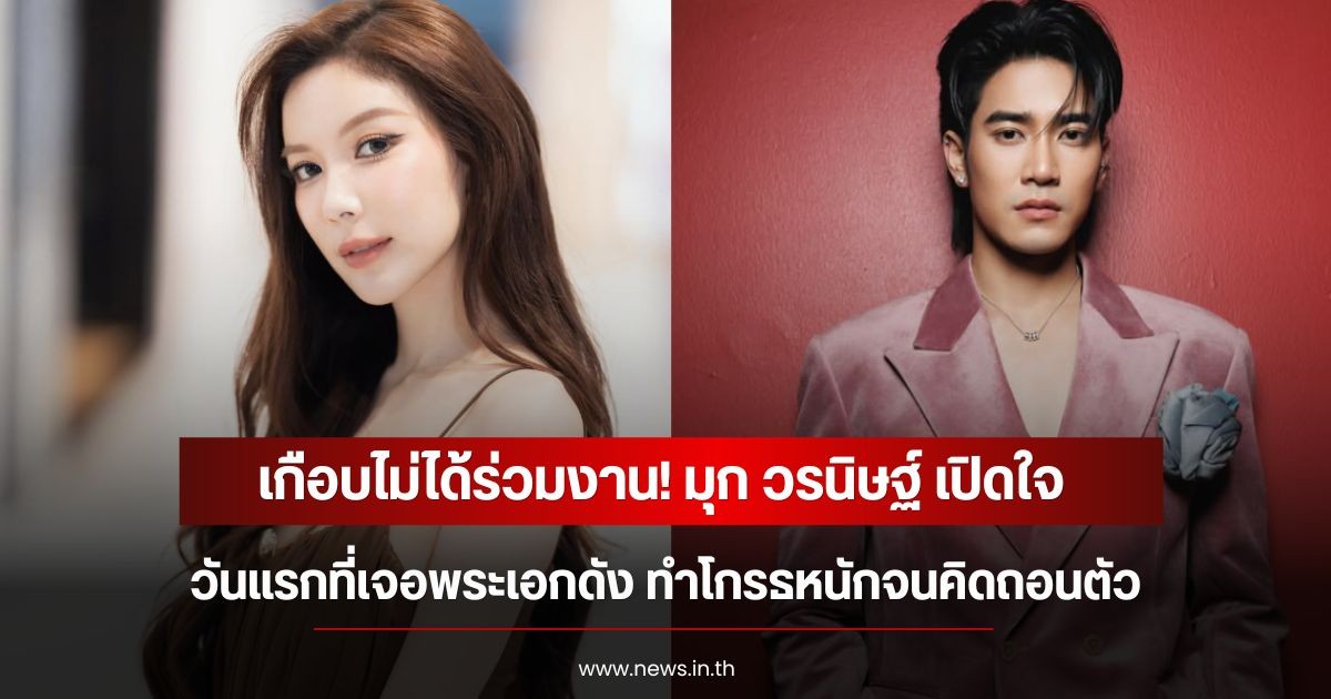 เกือบไม่ได้ร่วมงาน! มุก วรนิษฐ์ เปิดใจวันแรกที่เจอพระเอกดัง ทำโกรธหนักจนคิดถอนตัว