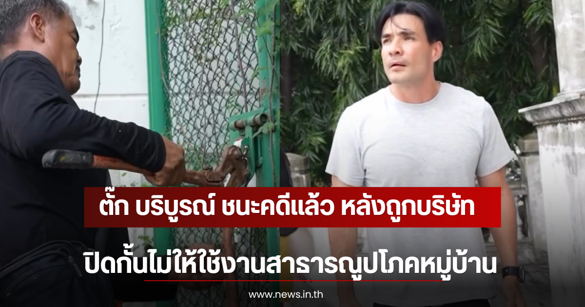 ตั๊ก บริบูรณ์ ชนะคดีเเล้ว หลังถูกบริษัทเอกชนปิดกั้นไม่ให้ใช้งานสาธารณูปโภคหมู่บ้าน