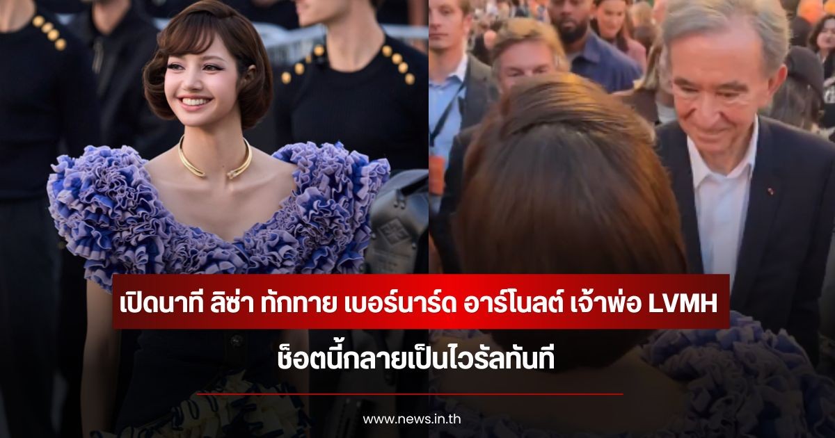เปิดนาที ลิซ่า ทักทาย เบอร์นาร์ด อาร์โนลต์ เจ้าพ่อ LVMH ช็อตนี้กลายเป็นไวรัลทันที