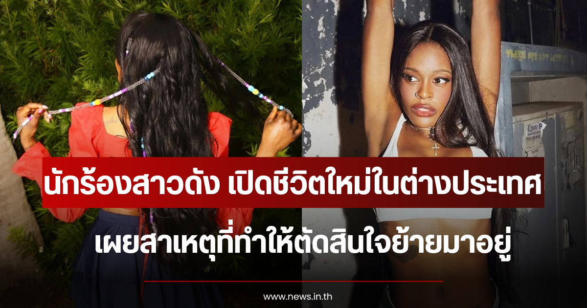 นักร้องสาวดัง เปิดชีวิตใหม่ในต่างประเทศ เผยสาเหตุที่ทำให้ตัดสินใจย้ายมาอยู่ (ข่าวต่างประเทศ)