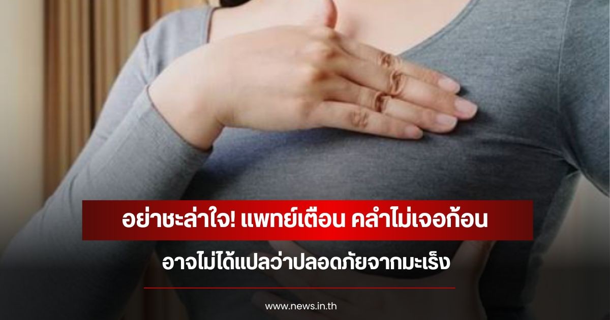 อย่าชะล่าใจ! แพทย์เตือน คลำไม่เจอก้อน อาจไม่ได้แปลว่าปลอดภัยจากมะเร็ง