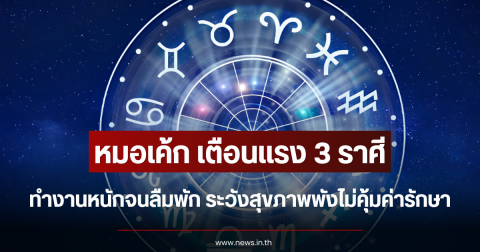 หมอเค้ก เตือนแรง 3 ราศี ทำงานหนักจนลืมพัก ระวังสุขภาพพังไม่คุ้มค่ารักษา