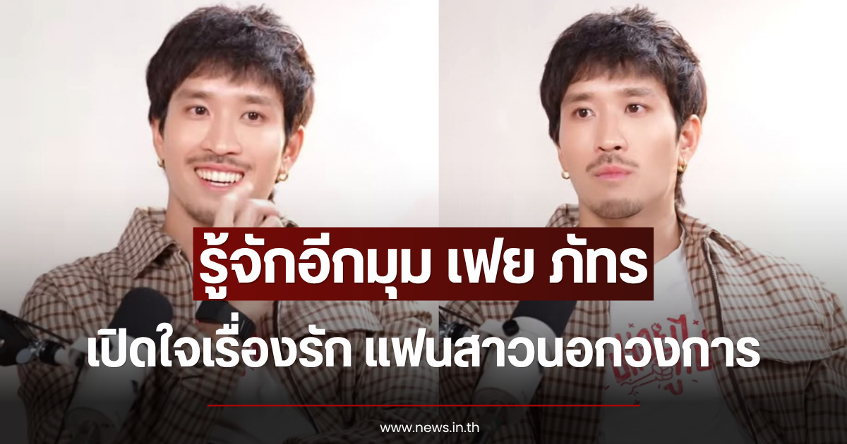 รู้จักอีกมุม เฟย ภัทร เปิดใจเรื่องรัก แฟนสาวนอกวงการ