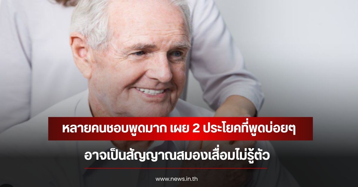 หลายคนชอบพูดมาก เผย 2 ประโยคที่พูดบ่อยๆ อาจเป็นสัญญาณสมองเสื่อมไม่รู้ตัว