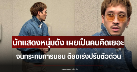 อดเป็นห่วงไม่ได้ นักแสดงหนุ่มดัง เผยเป็นคนคิดเยอะ จนกระทบการนอน ต้องเร่งปรับตัวด่วน