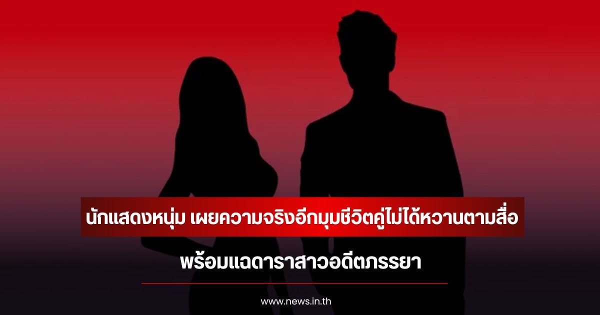นักแสดงหนุ่ม เผยความจริงอีกมุมชีวิตคู่ไม่ได้หวานตามสื่อ พร้อมแฉดาราสาวอดีตภรรยา (ข่าวต่างประเทศ)