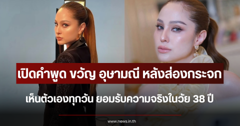 เปิดคำพูด ขวัญ อุษามณี หลังส่องกระจกเห็นตัวเองทุกวัน ยอมรับความจริงในวัย 38 ปี
