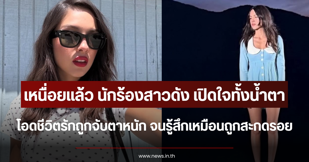 เหนื่อยแล้ว นักร้องสาวดัง เปิดใจทั้งน้ำตา โอดชีวิตรักถูกจับตาหนัก จนรู้สึกเหมือนถูกสะกดรอย (ตปท.)