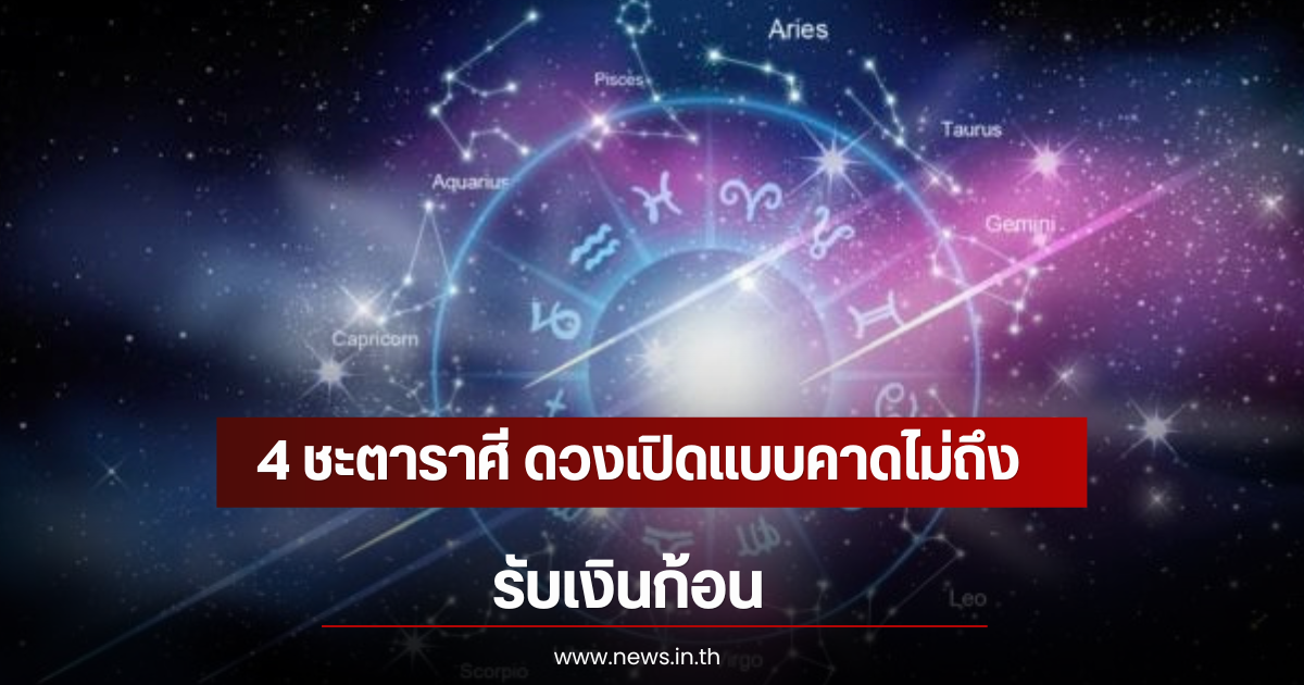 4 ชะตาราศี ดวงเปิดแบบคาดไม่ถึง รับเงินก้อน